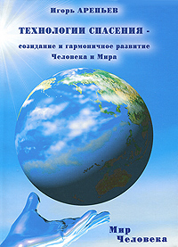 Игорь Арепьев. Технологии спасения – созидание и гармоничное развитие Человека и Мира. В 7 книгах. Книга 4. Мир человека