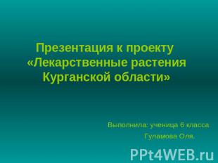 Презентация к проекту «Лекарственные растения Курганской области» Выполнила: уче