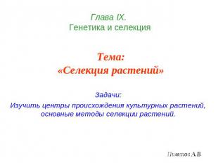 Глава IХ. Генетика и селекция Тема:«Селекция растений» Задачи: Изучить центры пр