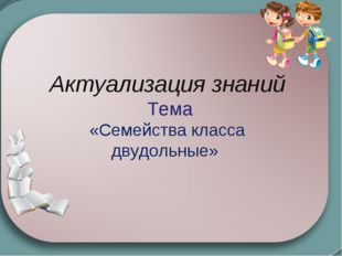  Актуализация знаний Тема «Семейства класса двудольные» 