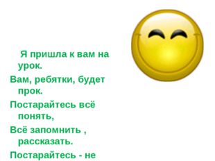 Я пришла к вам на урок. Вам, ребятки, будет прок. Постарайтесь всё понять, В