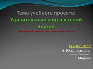 Руководитель: А.Ю.Данзанова, учитель биологии , г. Мирный 