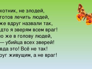 Я не охотник, не злодей, Я сам готов лечить людей, Меня же вдруг назвали так