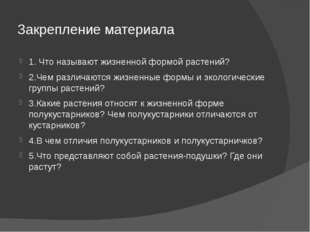 Закрепление материала 1. Что называют жизненной формой растений? 2.Чем различ