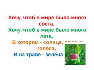 Хочу, чтоб в мире было много света,  Хочу, чтоб в мире было много лета,  В ко